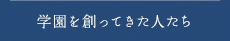 学園を創ってきた人たち