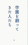 学園を創ってきた人たち