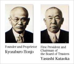 Founder and Proprietor Kyozaburo Honjo , First President and Chairman of the Board of Trustees Yasushi Kataoka