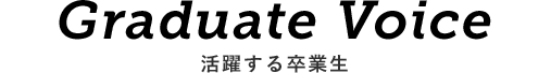 Graduate Voice 活躍する卒業生